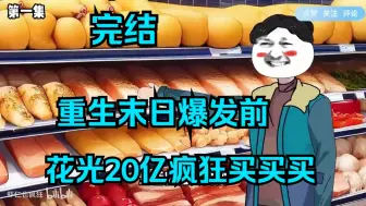 Video herunterladen: 已完结，重生末日爆发前，花光20亿疯狂买买买！