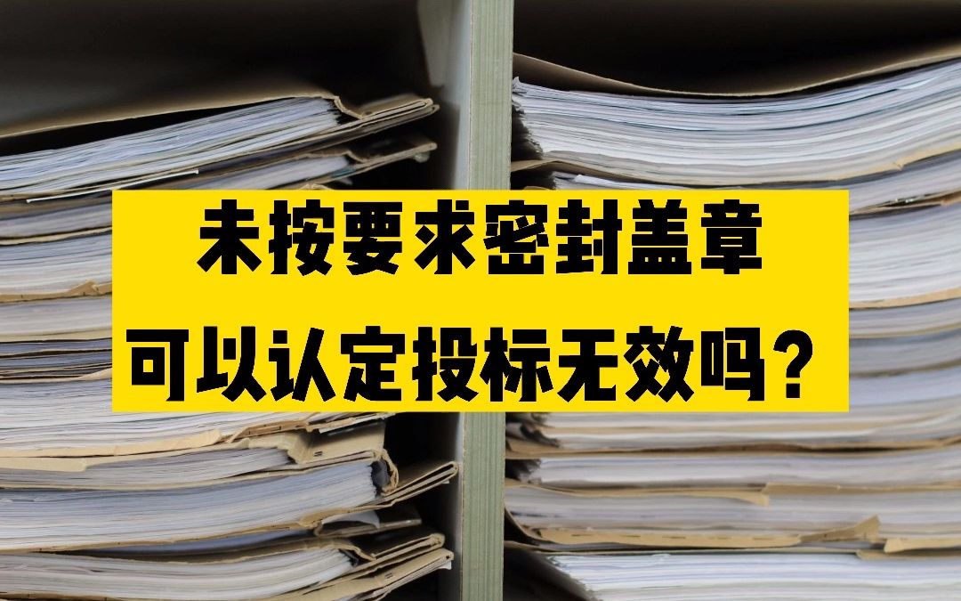 投标文件未按招标文件要求密封盖章的,代理机构可以认定投标无效吗?哔哩哔哩bilibili