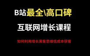 【B站高口碑最系统最全的互联网增长视频教程】——如何利用增长黑客思维低成本获客