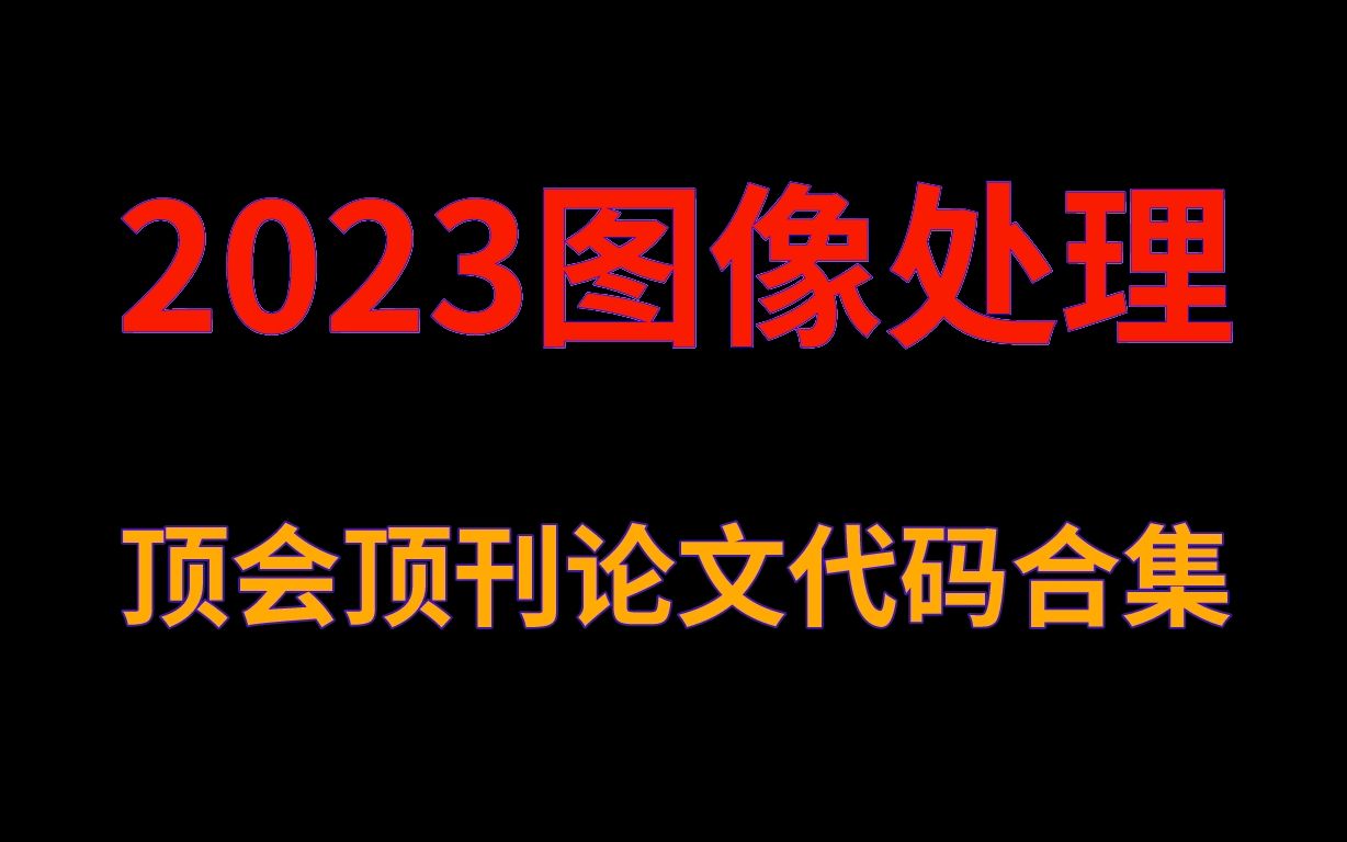 【求你别错过】这份包含8大热门方向的2023图像处理顶会论文代码合集,我给肝出来啦!人工智能/图像处理/计算机视觉/顶会论文哔哩哔哩bilibili