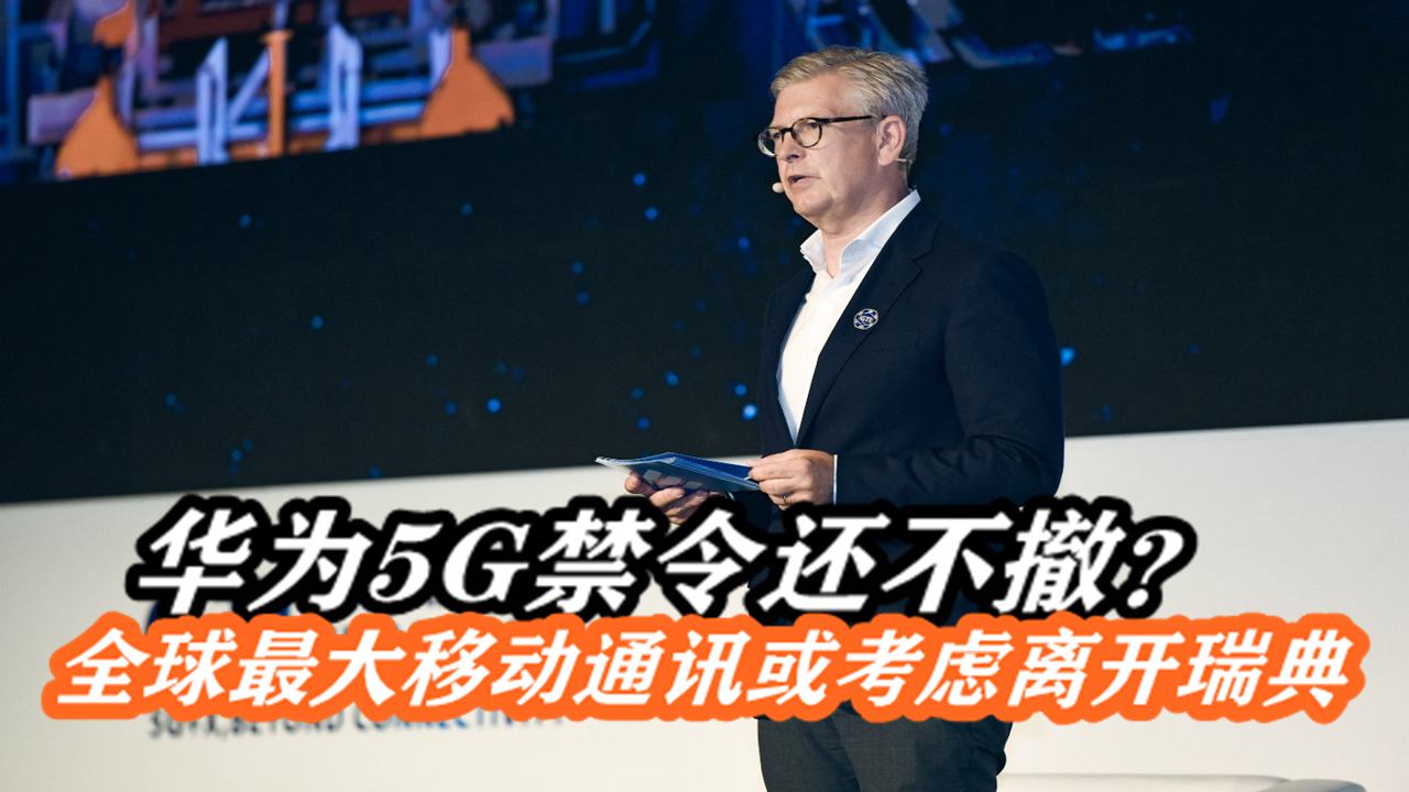 华为5G禁令还不撤?全球最大移动通讯CEO施压:或将考虑离开瑞典哔哩哔哩bilibili