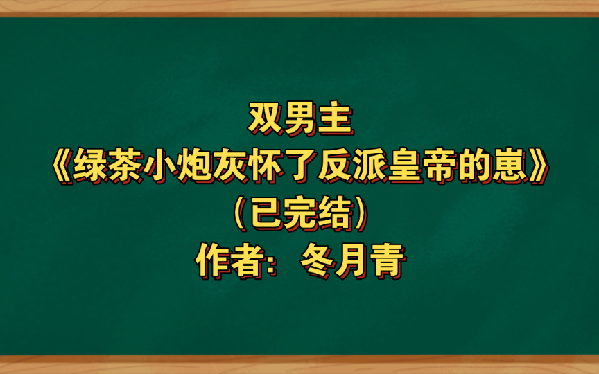 [图]双男主《绿茶小炮灰怀了反派皇帝的崽》已完结 作者：冬月青，疯批偏执攻&绿茶小炮灰沙雕受，主受 生子 宫廷侯爵 甜文 穿书 逆袭【推文】晋江