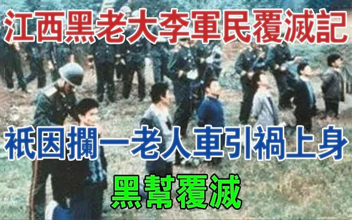 江西黑老大李军民覆灭记:只因拦一老人车引祸上身,黑帮覆灭#大案纪实#刑事案件#案件解说哔哩哔哩bilibili