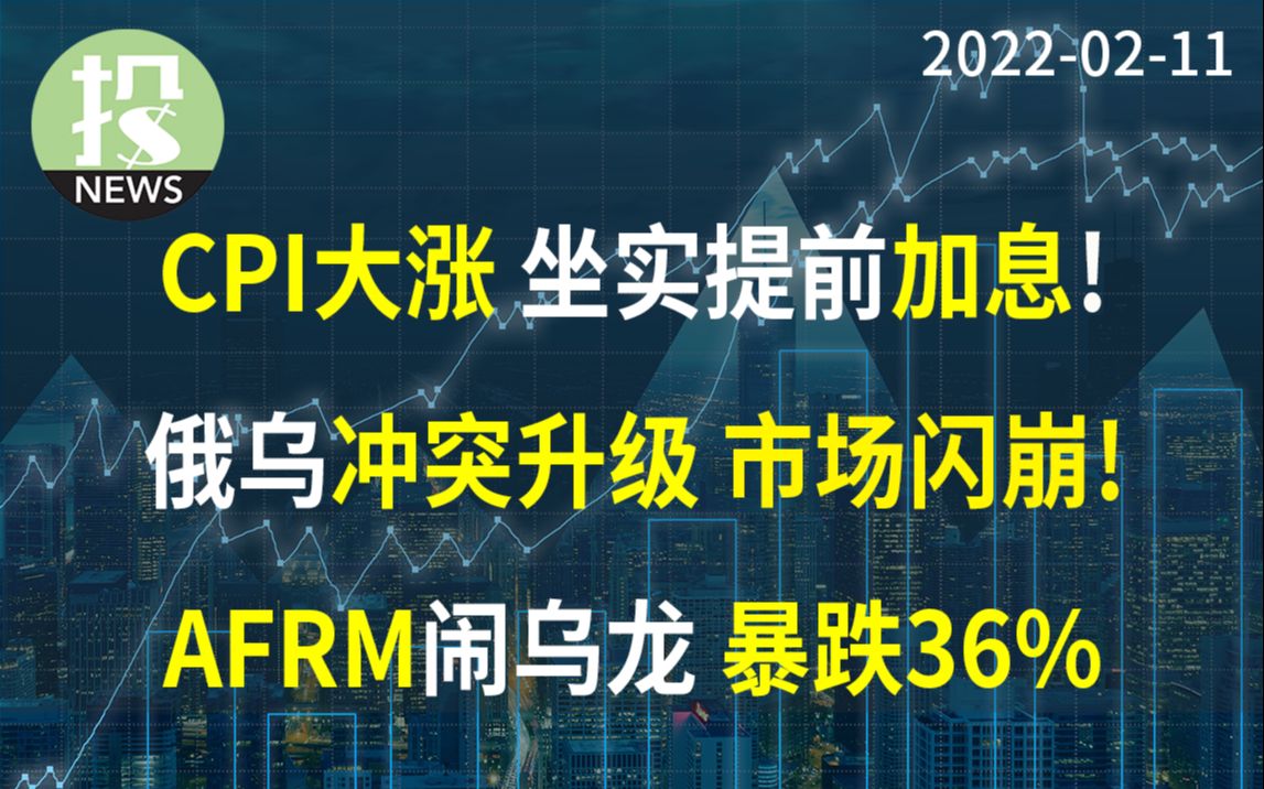 【20220211】CPI大涨,做实提前加息?AFRM财报日闹乌龙,股价闪崩暴跌36%!新闻速递:俄乌冲突升级危及股市;油价8年新高;Tesla收购Uber哔哩...