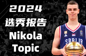 Download Video: 【2024选秀报告】-Nikola Topic/尼古拉·托皮奇