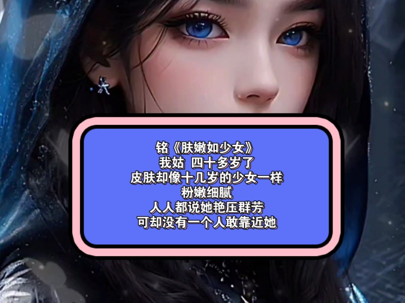 铭《肤嫩如少女》我姑 四十多岁了,皮肤却像十几岁的少女一样粉嫩细腻,人人都说她艳压群芳,可却没有一个人敢靠近她…哔哩哔哩bilibili