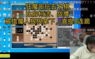 狂魔哥五子棋，比肩柯洁、战鹰，被猎魔人拿下狠狠嘲讽，五子棋喜提3连跪