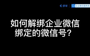 Download Video: 企业微信实操技巧之：如何解绑企业微信绑定的微信号？