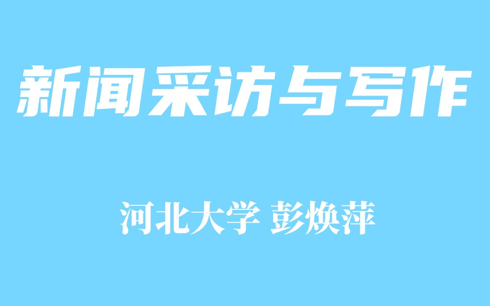 【精品课程】新闻采访与写作 河北大学 彭焕萍哔哩哔哩bilibili