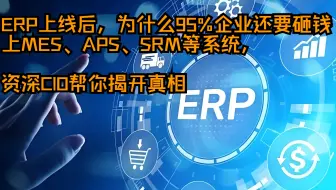 ERP上线后，为什么95%企业还要砸钱上MES、APS、SRM等系统，资深CIO帮你揭开真相！