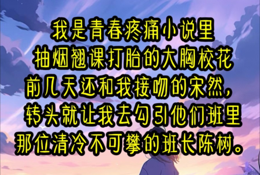 我是青春疼痛小说里抽烟翘课打胎的大胸校花前几天还和我接吻的宋然,转头就让我去勾引他们班里那位清冷不可攀的班长陈树.哔哩哔哩bilibili