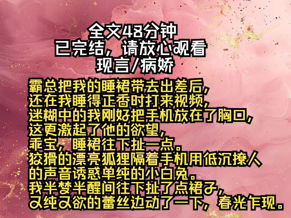 霸总把我的睡裙带去出差后,还在我睡得正香时打来视频,迷糊中的我刚好把手机放在了胸口,这更激起了他的欲望,乖宝,睡裙往下扯一点.狡猾的漂亮狐...