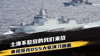 澳大利亚不敢放的我们来放，央视主动曝光055实弹训练画面！