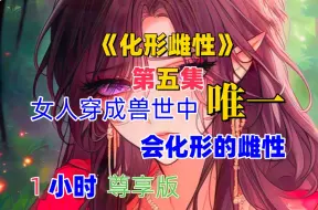 Download Video: 第5集：《化形雌性》1小时版：前面来的从36：18秒开始，兽世、1vN、双强、成长、日常、有点搞笑