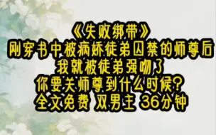 Download Video: 《失败绑带》双男主 36分钟刚穿成书中被病娇徒弟囚禁的师尊后，我就被徒弟强吻了