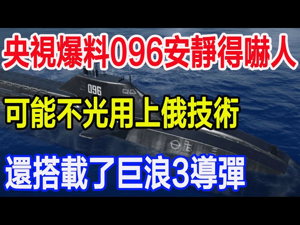 央视爆料096潜艇安静得吓人,可能不光用上俄技术,还搭载了巨浪3导弹哔哩哔哩bilibili