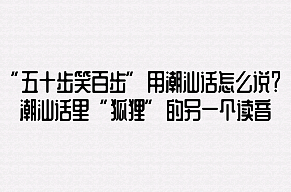 “五十步笑百步”用潮汕话怎么说?潮汕话里“狐狸”的另一个读音哔哩哔哩bilibili