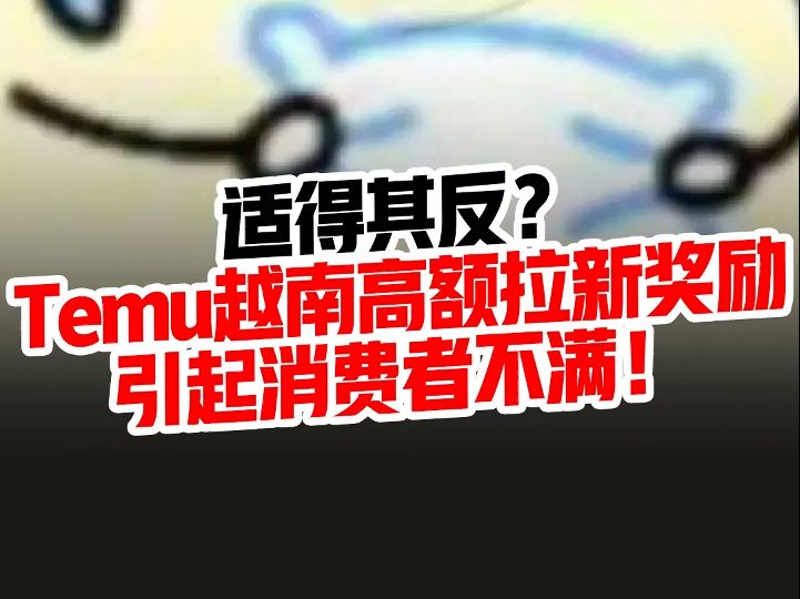 适得其反?Temu越南高额拉新奖励引起消费者不满!哔哩哔哩bilibili