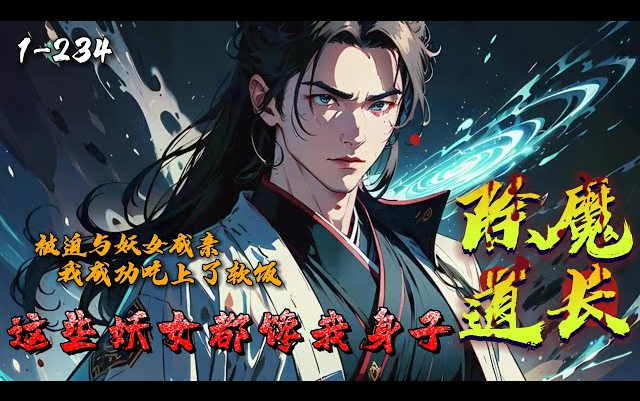 [图]《除魔道长：这些妖女都馋我身子》1-234那年，陆寻斩妖除魔不知什么叫对手。那天，陆寻被揍到不能还手，还被迫与妖女成亲。大丈夫生居天地之间，岂能郁郁久居妖下！然