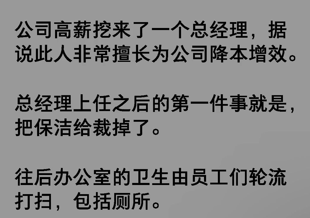 公司高薪挖来了一个总经理,据说此人非常擅长为公司降本增效.总经理上任之后的第一件事就是,把保洁给裁掉了,往后办公室的卫生由员工们轮流打扫...