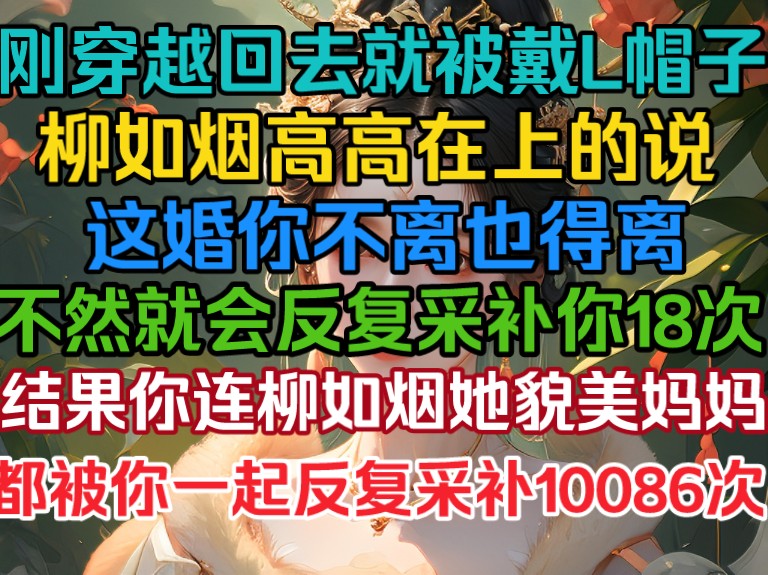 刚穿越回去,你就被戴了L帽子,柳如烟还趾高气昂的说,这婚你必须离不然就将你反复采补18次,结果她却被你采补10086次!哔哩哔哩bilibili