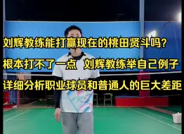 Télécharger la video: 刘辉教练能打赢现在的桃田贤斗吗？根本打不了一点，刘辉教练详细分析职业球员和普通人的巨大差距