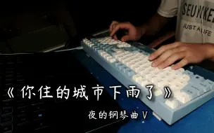 Download Video: 【键盘钢琴】《你住的城市下雨了》| 已是陌生的他乡的你，我又当如何去问起 | 夜的钢琴曲Ⅴ