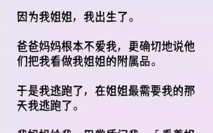 下载视频: 【完结文】因为我姐姐，我出生了。爸爸妈妈根本不爱我，更确切地说他们把我看做我姐姐...