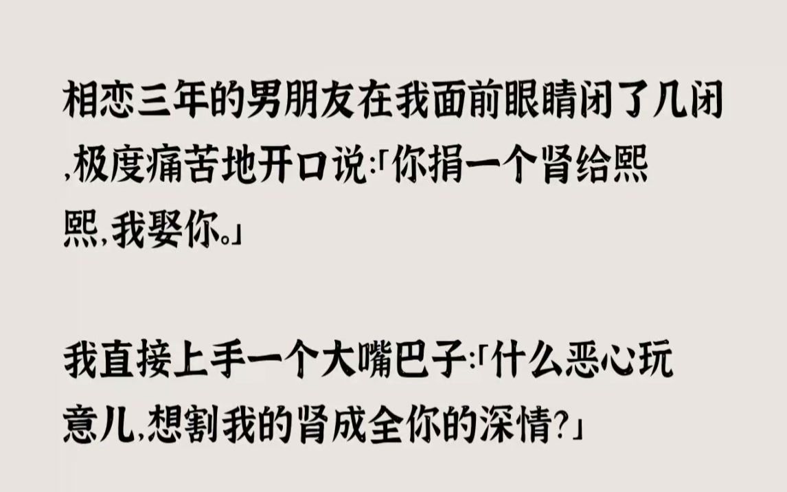 【完结文】相恋三年的男朋友在我面前眼睛闭了几闭,极度痛苦地开口说你捐一个肾给熙熙...哔哩哔哩bilibili