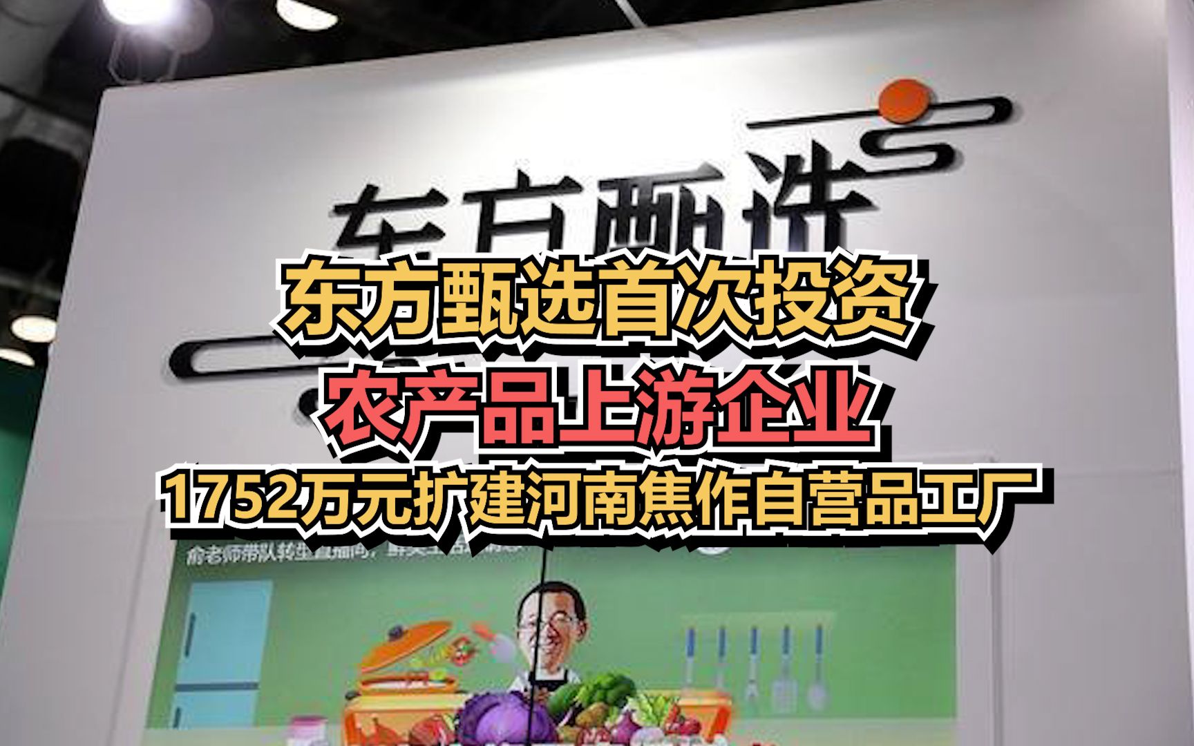 东方甄选首次投资农产品上游企业:1752万元扩建河南焦作自营品工厂哔哩哔哩bilibili