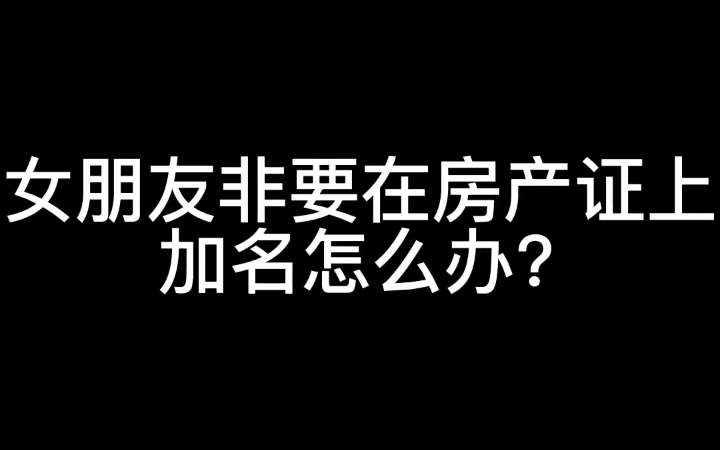 马上结婚了,女朋友非要在我的房产证上加名怎么办?哔哩哔哩bilibili