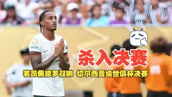 杀入决赛！若昂佩德罗双响 切尔西晋级世俱杯决赛 切尔西2比0弗鲁米嫩塞 附战术线路