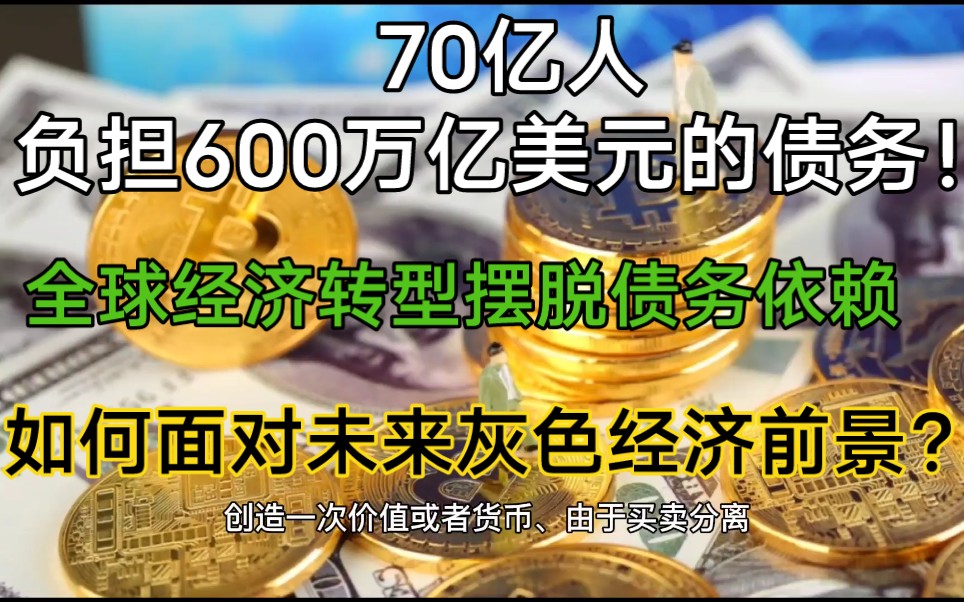 70亿人负担600万亿美元的债务,全球经济转型摆脱债务依赖,通货膨胀下如何面对未来灰色经济前景?哔哩哔哩bilibili