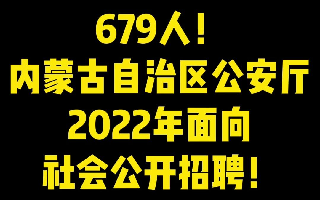 [图]679人！内蒙古自治区公安厅2022年面向社会公开招聘辅警！