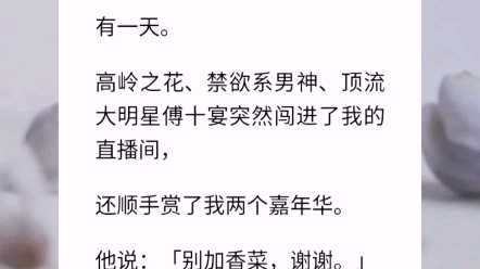 【香菜钓顶流】我是一名厨艺主播.每天负责给粉丝直播洗菜、切菜、炒菜这样子.有一天高岭之花、禁欲系男神、顶流大明星傅十宴突然闯进我的直播间,...