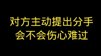 对方主动提出分手会不会伤心难过