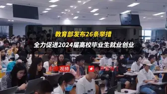 Download Video: 教育部发布26条举措 全力促进2024届高校毕业生就业创业