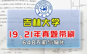 【化学化工名校真题带刷】吉林大学648无机与物化19、21年真题精讲，学长带你“榨干”真题！