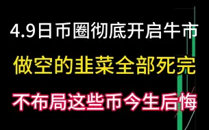 Download Video: 4.9日币圈彻底开启牛市大爆飞！还在做空的要死完了！不布局这些币今生都后悔！