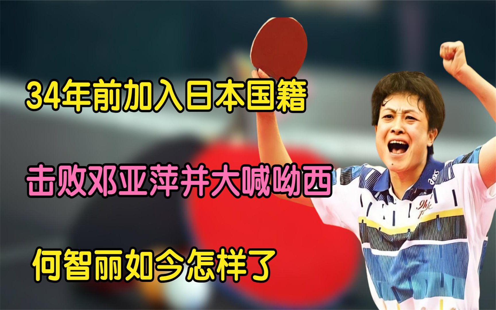 34年前加入日本国籍,击败邓亚萍并大喊呦西的何智丽,如今怎样了哔哩哔哩bilibili