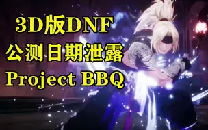 Download Video: 3D版DNF公测时间泄露 地下城与勇士续作 Project BBQ/Overkill 最新消息与宣传片合集