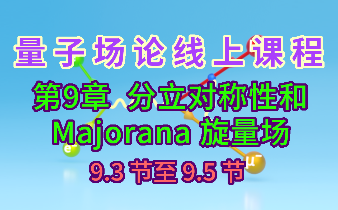 【量子场论线上课程】〖第9章 分立对称性和Majorana旋量场〗9.3节至9.5节
