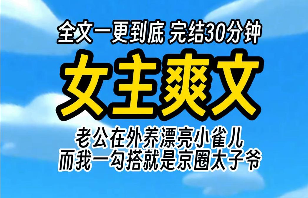 (已完结)女主爽文,老公在外养漂亮小雀儿 而我一勾搭就是京圈太子爷哔哩哔哩bilibili