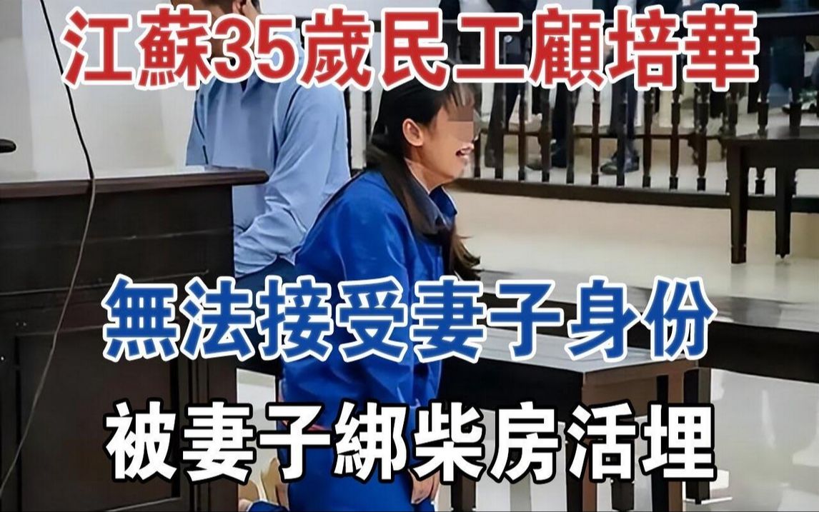 江苏35岁民工顾培华,无法接受妻子身份,被妻子绑柴房活埋#大案纪实#刑事案件#案件解说哔哩哔哩bilibili