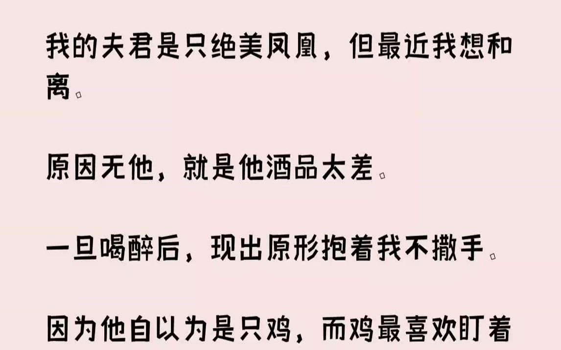 【完结文】我的夫君是只绝美凤凰,但最近我想和离.原因无他,就是他酒品太差.一旦喝醉后,现出原形抱着我不撒手.因为他自以为是只鸡,...哔哩哔...