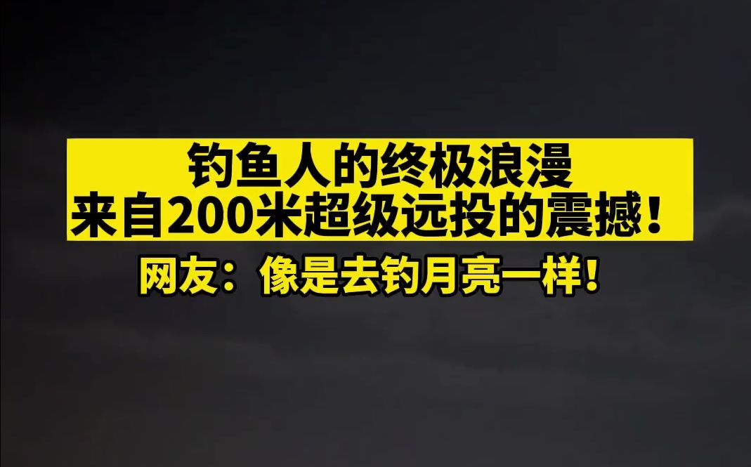 像是去钓月亮!钓鱼人的终极浪漫 来自200米超级远投的震撼!哔哩哔哩bilibili