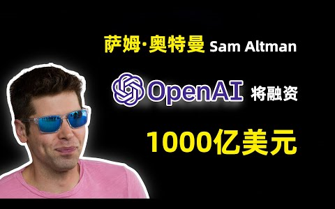 【人工智能】OpenAI首席执行官Sam Altman 谈 OpenAI可能将融资1000亿美元  可能成为硅谷历史上融资最多的公司哔哩哔哩bilibili