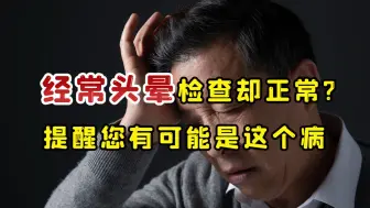 下载视频: 经常头晕眼花，各项检查都正常？警惕：您可能得了