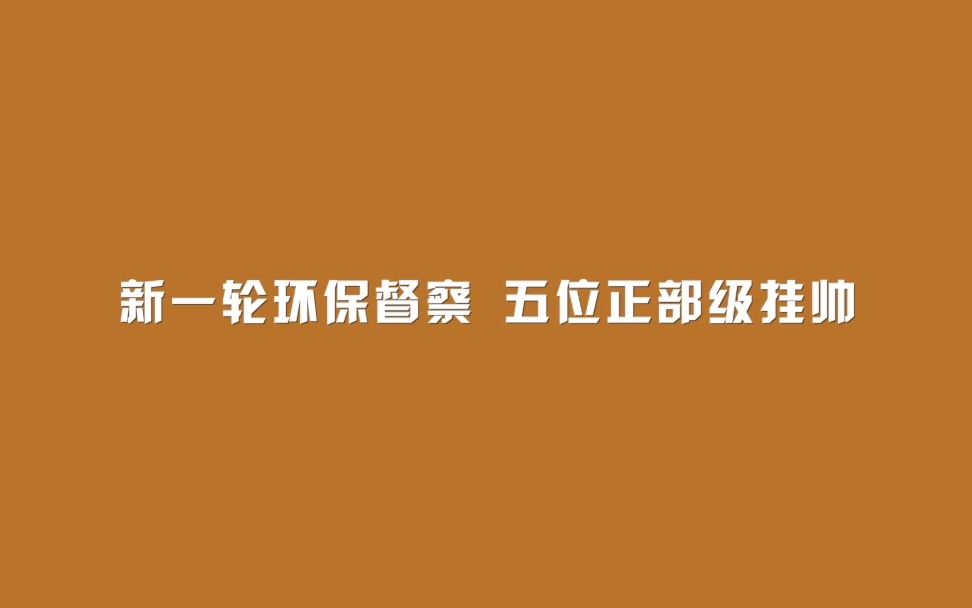 新一轮环保督察 五位正部级挂帅哔哩哔哩bilibili