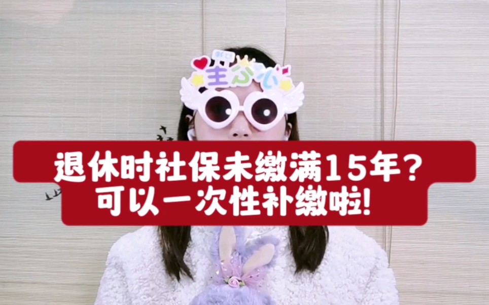 退休时社保未缴满15年的家人看过来,社保一次性补缴新政来啦!哔哩哔哩bilibili